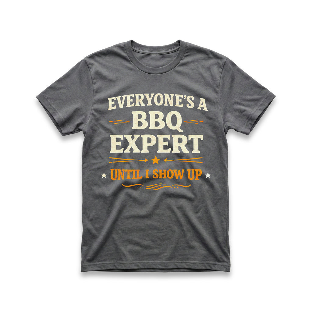 Everyone's a BBQ Expert Until I Show Up T-Shirt