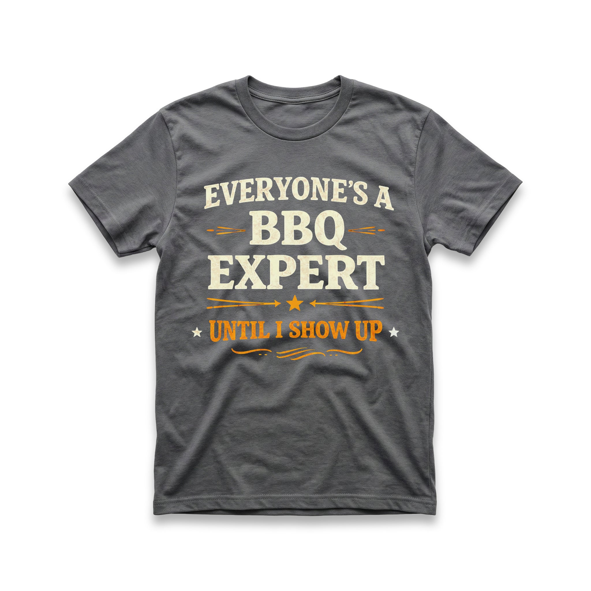 Everyone's a BBQ Expert Until I Show Up T-Shirt