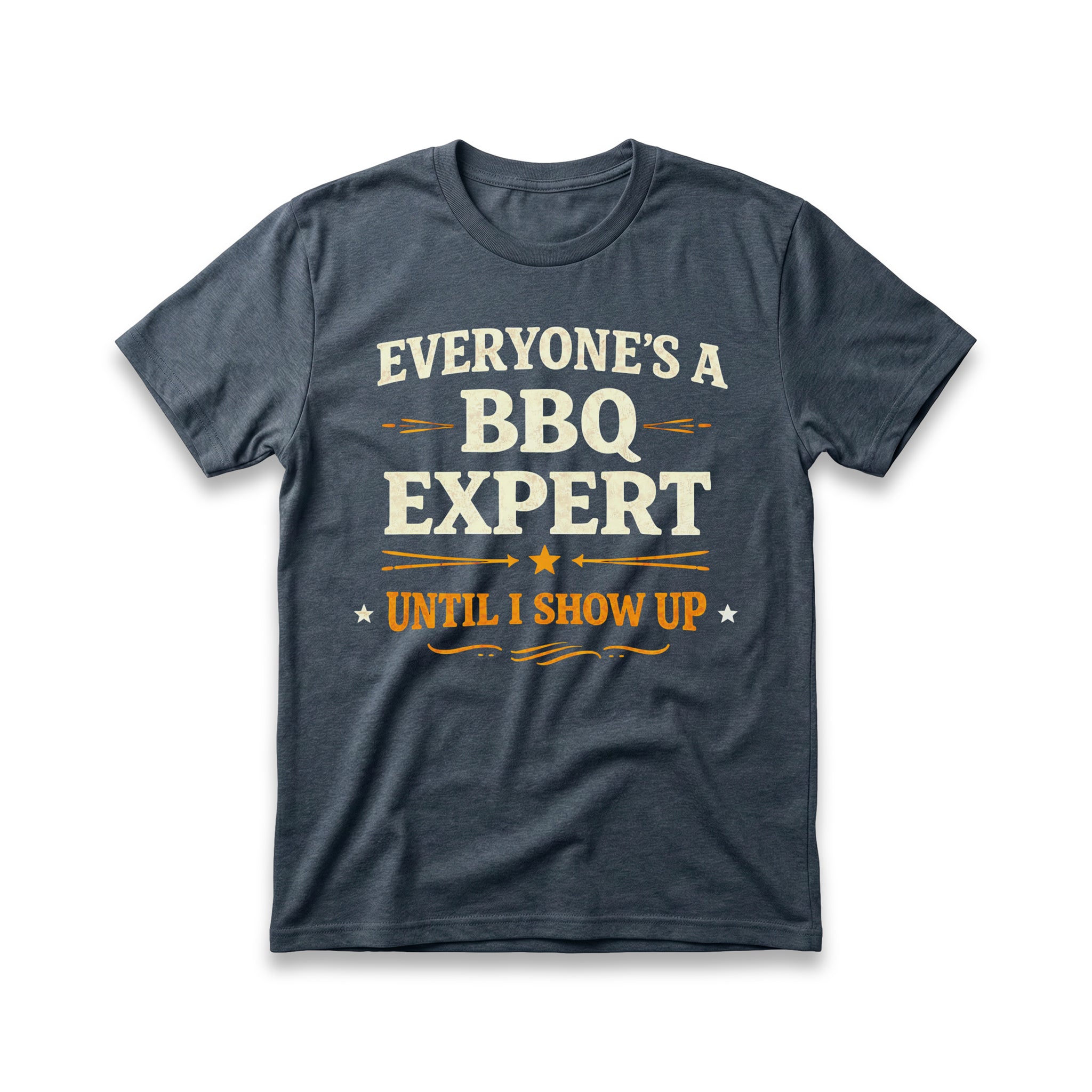 Everyone's a BBQ Expert Until I Show Up T-Shirt