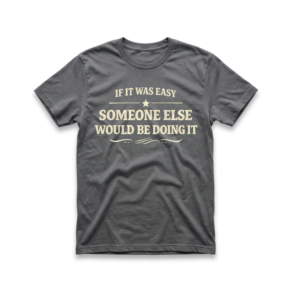 If It Was Easy Some Else Would Be Doing It T-Shirt