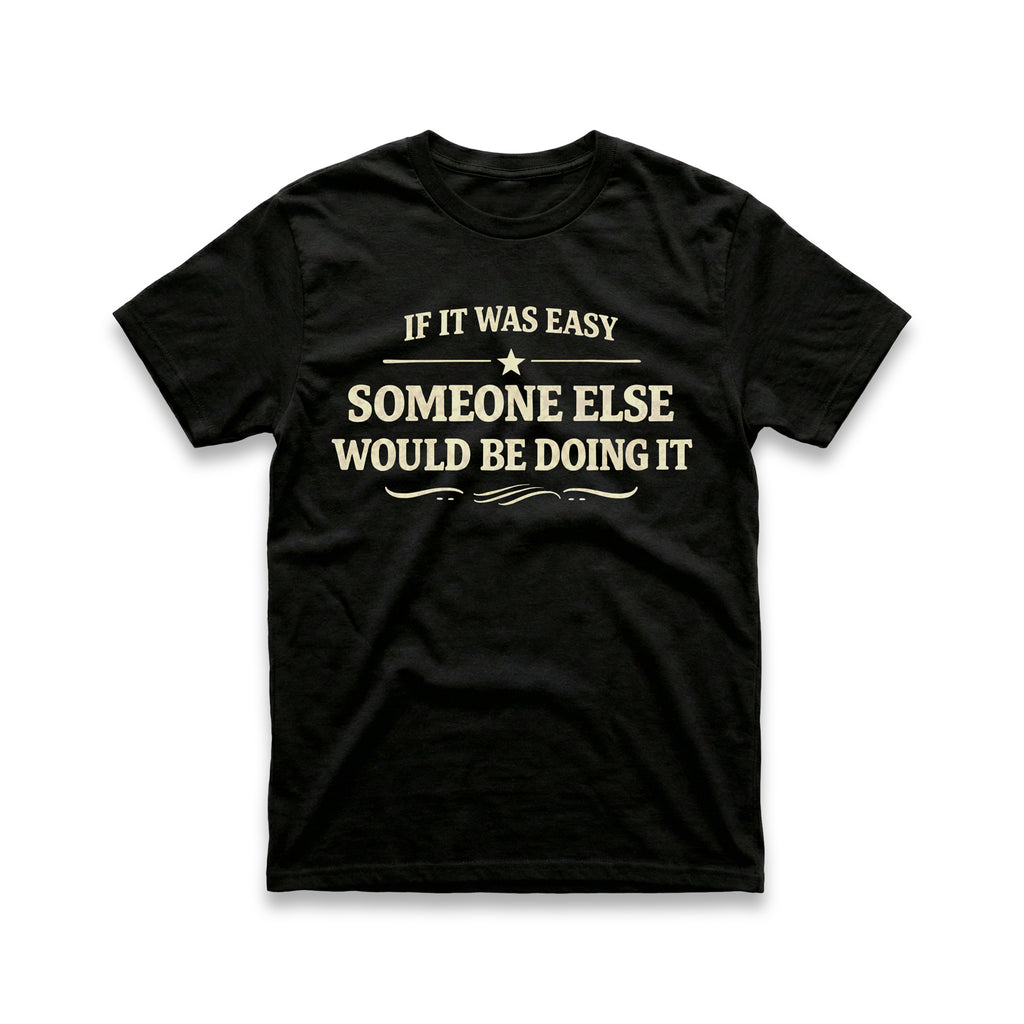 If It Was Easy Some Else Would Be Doing It T-Shirt