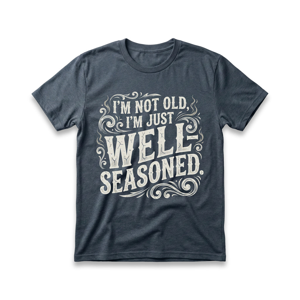 I'm Not Old, I'm Just Well-Seasoned T-Shirt