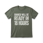 Dinner Will Be Ready in 18 Hours T-Shirt