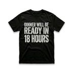 Dinner Will Be Ready in 18 Hours T-Shirt