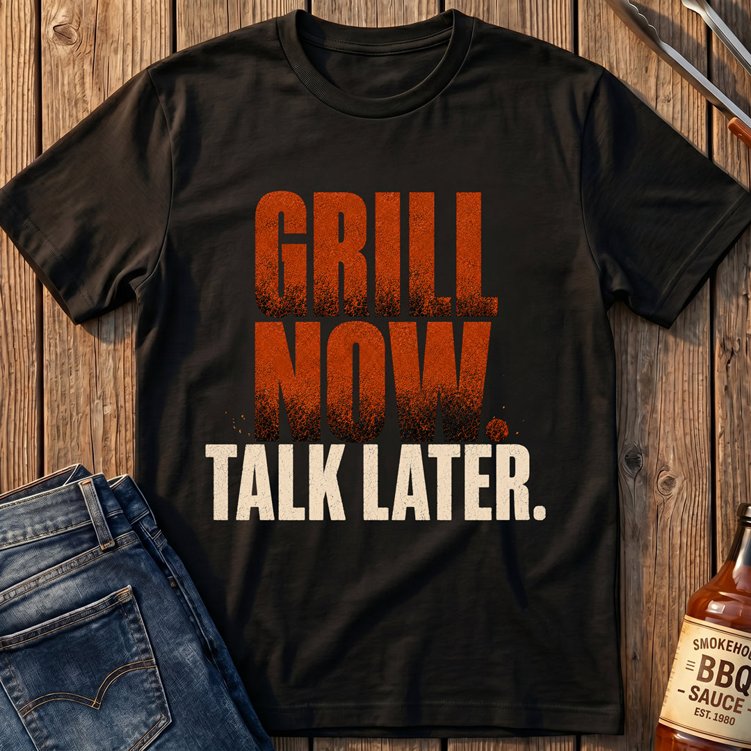 Grill Now. Talk Later T-Shirt